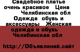 Свадебное платье очень красивое › Цена ­ 5 000 - Челябинская обл. Одежда, обувь и аксессуары » Женская одежда и обувь   . Челябинская обл.